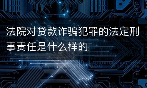 法院对贷款诈骗犯罪的法定刑事责任是什么样的