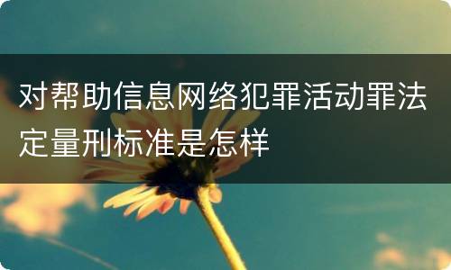 对帮助信息网络犯罪活动罪法定量刑标准是怎样
