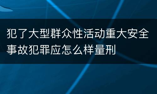 犯了大型群众性活动重大安全事故犯罪应怎么样量刑