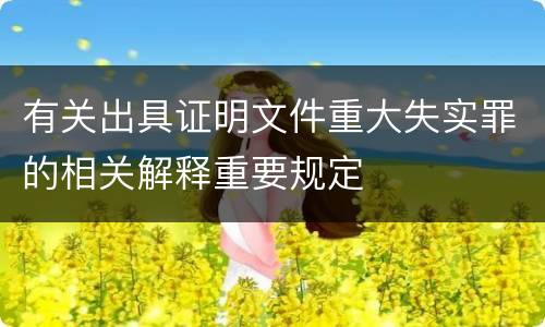 有关出具证明文件重大失实罪的相关解释重要规定