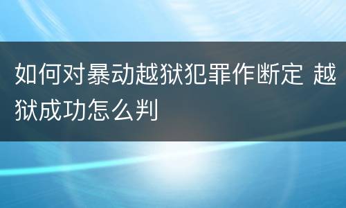 如何对暴动越狱犯罪作断定 越狱成功怎么判
