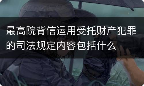 最高院背信运用受托财产犯罪的司法规定内容包括什么