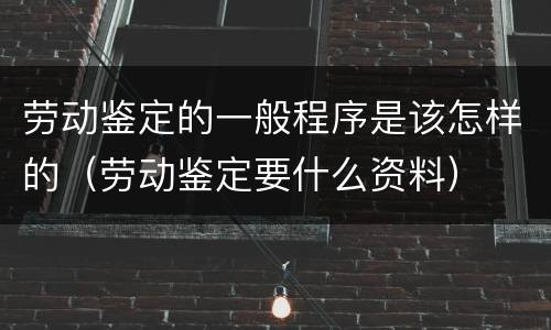 劳动鉴定的一般程序是该怎样的（劳动鉴定要什么资料）
