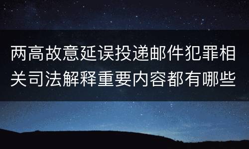 两高故意延误投递邮件犯罪相关司法解释重要内容都有哪些