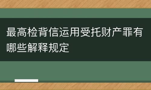 最高检背信运用受托财产罪有哪些解释规定