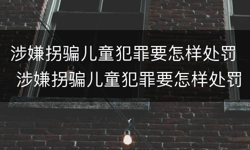 涉嫌拐骗儿童犯罪要怎样处罚 涉嫌拐骗儿童犯罪要怎样处罚才能判刑