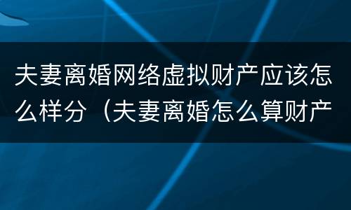 夫妻离婚网络虚拟财产应该怎么样分（夫妻离婚怎么算财产）