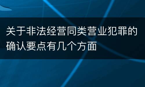 关于非法经营同类营业犯罪的确认要点有几个方面