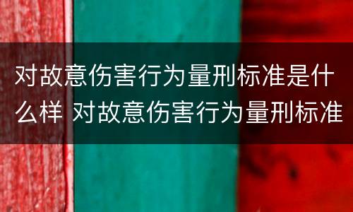 对故意伤害行为量刑标准是什么样 对故意伤害行为量刑标准是什么样的
