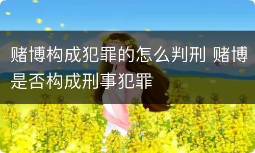 赌博构成犯罪的怎么判刑 赌博是否构成刑事犯罪