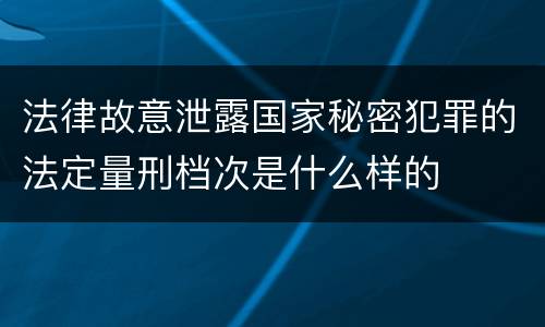 法律故意泄露国家秘密犯罪的法定量刑档次是什么样的