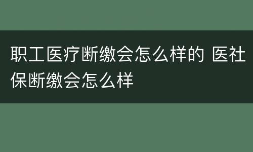 职工医疗断缴会怎么样的 医社保断缴会怎么样
