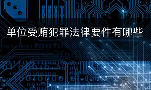 单位受贿犯罪法律要件有哪些