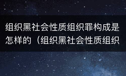 组织黑社会性质组织罪构成是怎样的（组织黑社会性质组织罪构成是怎样的犯罪）