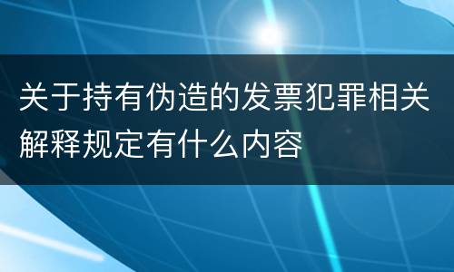 关于持有伪造的发票犯罪相关解释规定有什么内容