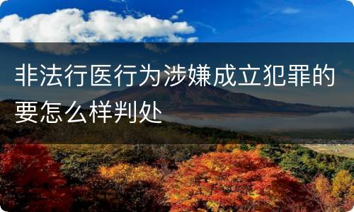 非法行医行为涉嫌成立犯罪的要怎么样判处
