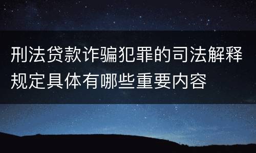 刑法贷款诈骗犯罪的司法解释规定具体有哪些重要内容