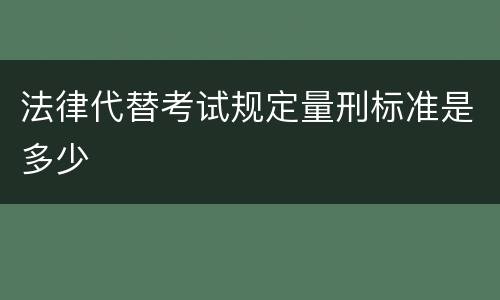 法律代替考试规定量刑标准是多少