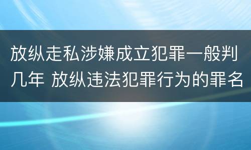放纵走私涉嫌成立犯罪一般判几年 放纵违法犯罪行为的罪名