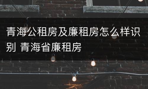 青海公租房及廉租房怎么样识别 青海省廉租房
