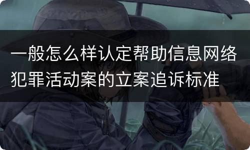 一般怎么样认定帮助信息网络犯罪活动案的立案追诉标准