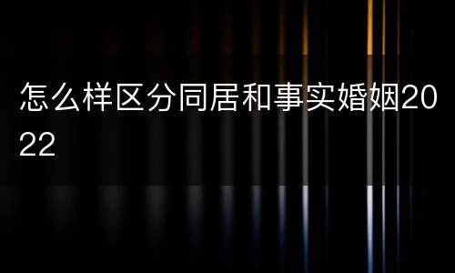 怎么样区分同居和事实婚姻2022