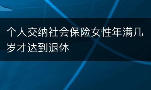 个人交纳社会保险女性年满几岁才达到退休