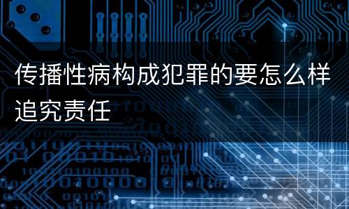 传播性病构成犯罪的要怎么样追究责任
