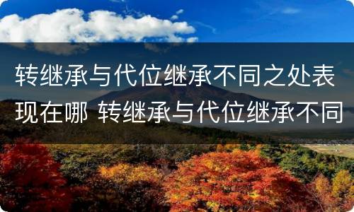 转继承与代位继承不同之处表现在哪 转继承与代位继承不同之处表现在哪几方面