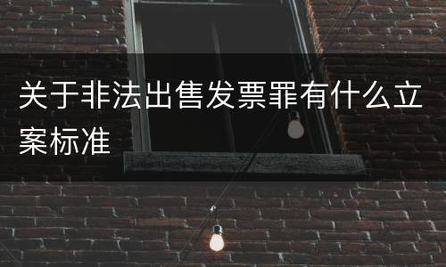 关于非法出售发票罪有什么立案标准