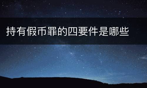 持有假币罪的四要件是哪些