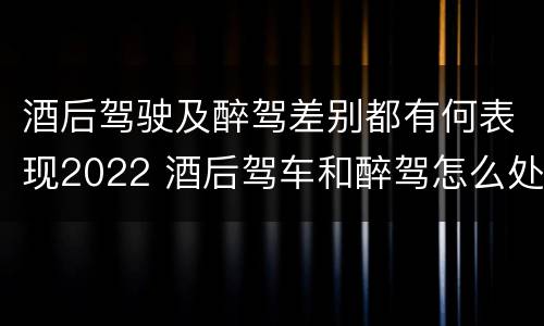 酒后驾驶及醉驾差别都有何表现2022 酒后驾车和醉驾怎么处罚规定