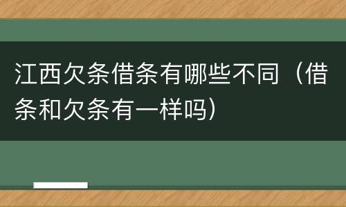 江西欠条借条有哪些不同（借条和欠条有一样吗）