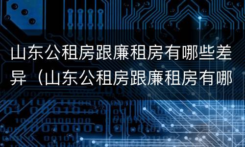 山东公租房跟廉租房有哪些差异（山东公租房跟廉租房有哪些差异呢）