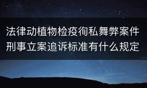 法律动植物检疫徇私舞弊案件刑事立案追诉标准有什么规定