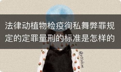 法律动植物检疫徇私舞弊罪规定的定罪量刑的标准是怎样的