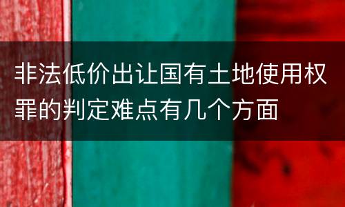 非法低价出让国有土地使用权罪的判定难点有几个方面