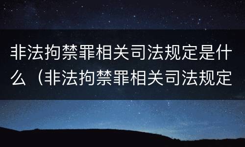 非法拘禁罪相关司法规定是什么（非法拘禁罪相关司法规定是什么时候实施）