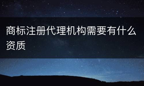 商标注册代理机构需要有什么资质
