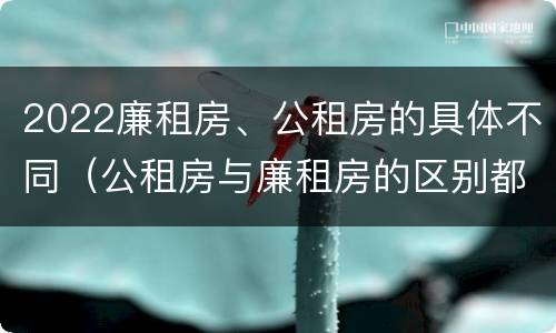 2022廉租房、公租房的具体不同（公租房与廉租房的区别都在此,别再搞错了!）