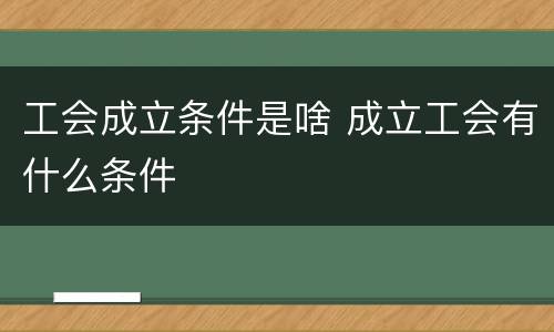 工会成立条件是啥 成立工会有什么条件