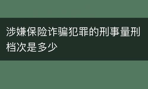 涉嫌保险诈骗犯罪的刑事量刑档次是多少 涉嫌保险诈骗犯罪的刑事量刑档次是多少