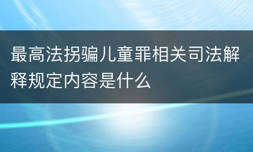 最高法拐骗儿童罪相关司法解释规定内容是什么