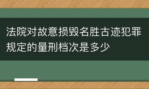 法院对故意损毁名胜古迹犯罪规定的量刑档次是多少