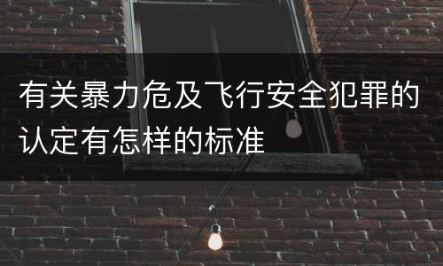 有关暴力危及飞行安全犯罪的认定有怎样的标准