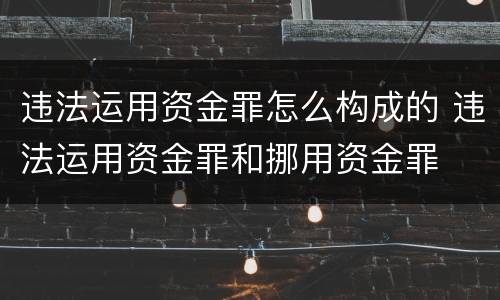 违法运用资金罪怎么构成的 违法运用资金罪和挪用资金罪