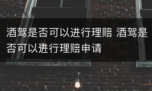 酒驾是否可以进行理赔 酒驾是否可以进行理赔申请