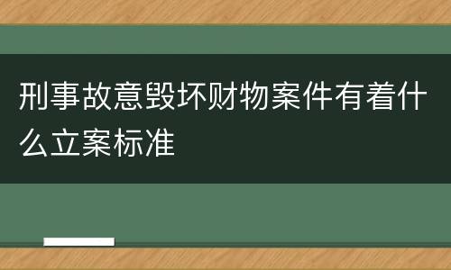 刑事故意毁坏财物案件有着什么立案标准