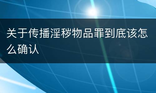 关于传播淫秽物品罪到底该怎么确认