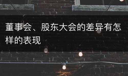 董事会、股东大会的差异有怎样的表现